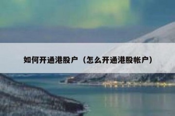 如何开通港股户（怎么开通港股帐户）