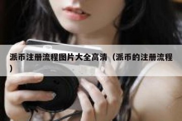 派币注册流程图片大全高清（派币的注册流程）