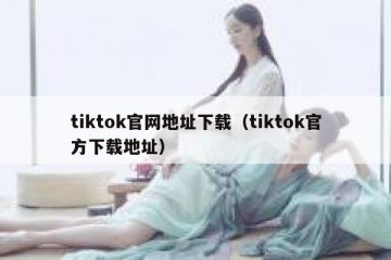 tiktok官网地址下载（tiktok官方下载地址）