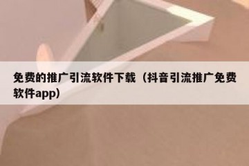 免费的推广引流软件下载（抖音引流推广免费软件app）