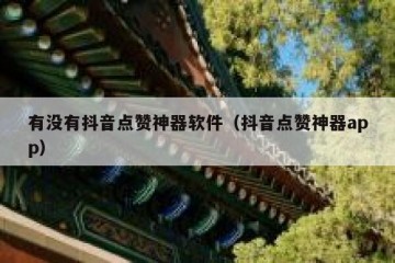 有没有抖音点赞神器软件（抖音点赞神器app）