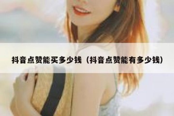 抖音点赞能买多少钱（抖音点赞能有多少钱）