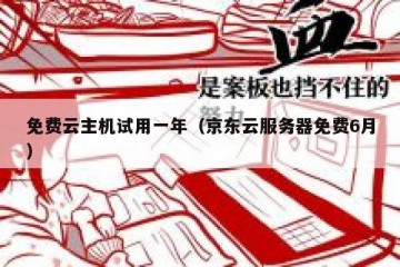 免费云主机试用一年（京东云服务器免费6月）
