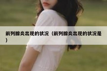前列腺炎出现的状况（前列腺炎出现的状况是）