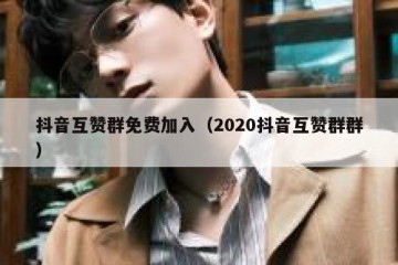 抖音互赞群免费加入（2020抖音互赞群群）