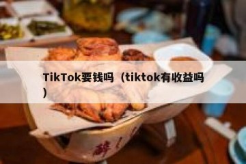 TikTok要钱吗（tiktok有收益吗）