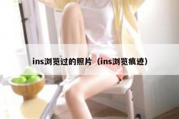 ins浏览过的照片（ins浏览痕迹）
