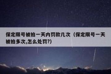 保定限号被拍一天内罚款几次（保定限号一天被拍多次,怎么处罚?）