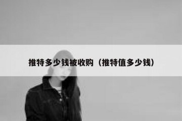 推特多少钱被收购（推特值多少钱）