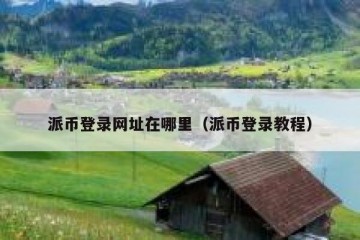 派币登录网址在哪里（派币登录教程）