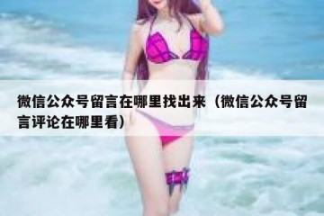 微信公众号留言在哪里找出来（微信公众号留言评论在哪里看）