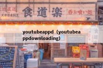 youtubeappd（youtubeappdownloading）