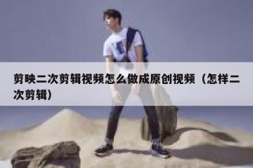 剪映二次剪辑视频怎么做成原创视频（怎样二次剪辑）