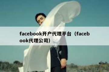 facebook开户代理平台（facebook代理公司）