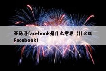 亚马逊facebook是什么意思（什么叫Facebook）