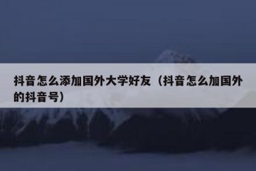 抖音怎么添加国外大学好友（抖音怎么加国外的抖音号）