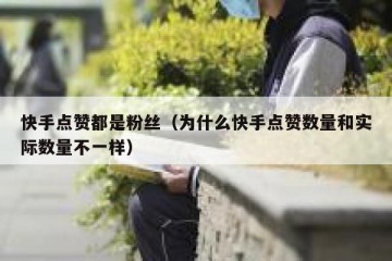 快手点赞都是粉丝（为什么快手点赞数量和实际数量不一样）