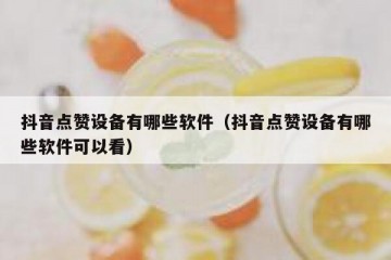 抖音点赞设备有哪些软件（抖音点赞设备有哪些软件可以看）