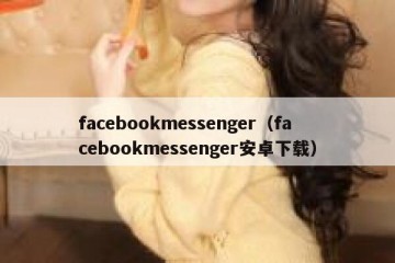 facebookmessenger（facebookmessenger安卓下载）