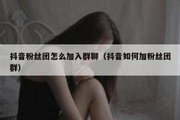 抖音粉丝团怎么加入群聊（抖音如何加粉丝团群）
