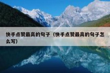 快手点赞最高的句子（快手点赞最高的句子怎么写）