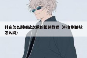 抖音怎么刷播放次数的视频教程（抖音刷播放怎么刷）
