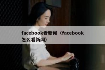 facebook看新闻（facebook怎么看新闻）