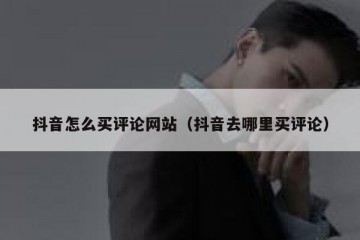 抖音怎么买评论网站（抖音去哪里买评论）
