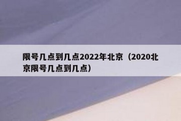限号几点到几点2022年北京（2020北京限号几点到几点）