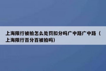上海限行被拍怎么处罚扣分吗广中路广中路（上海限行百分百被拍吗）