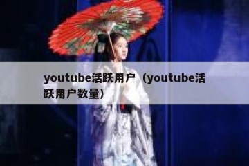 youtube活跃用户（youtube活跃用户数量）