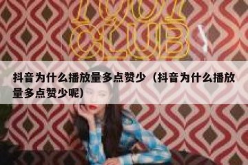 抖音为什么播放量多点赞少（抖音为什么播放量多点赞少呢）