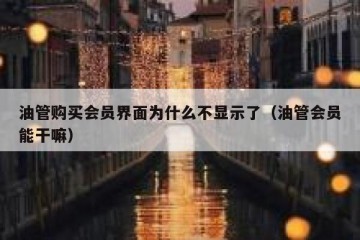 油管购买会员界面为什么不显示了（油管会员能干嘛）
