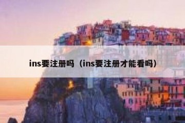 ins要注册吗（ins要注册才能看吗）
