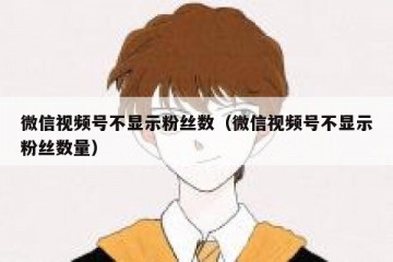 微信视频号不显示粉丝数（微信视频号不显示粉丝数量）