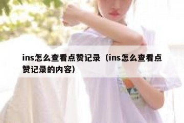 ins怎么查看点赞记录（ins怎么查看点赞记录的内容）