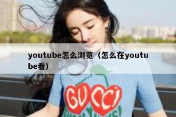 youtube怎么浏览（怎么在youtube看）