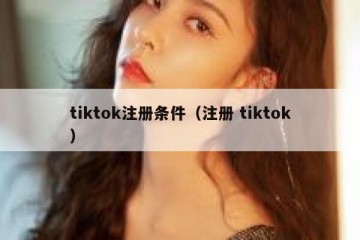 tiktok注册条件（注册 tiktok）