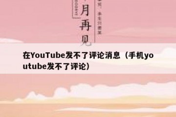 在YouTube发不了评论消息（手机youtube发不了评论）
