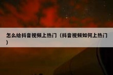 怎么给抖音视频上热门（抖音视频如何上热门）