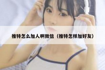 推特怎么加人啊微信（推特怎样加好友）