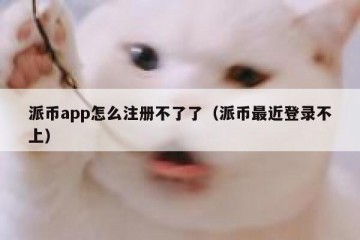 派币app怎么注册不了了（派币最近登录不上）