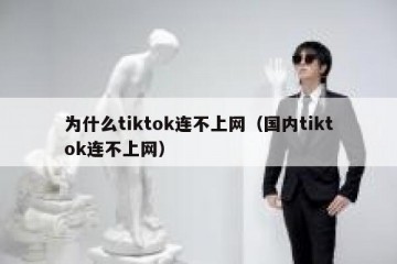 为什么tiktok连不上网（国内tiktok连不上网）