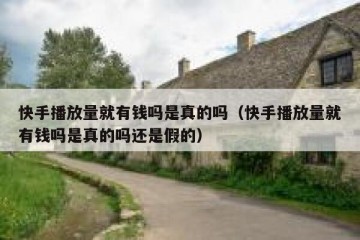 快手播放量就有钱吗是真的吗（快手播放量就有钱吗是真的吗还是假的）