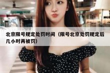北京限号规定处罚时间（限号北京处罚规定后几小时再被罚）