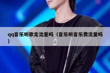 qq音乐听歌走流量吗（音乐听音乐费流量吗）