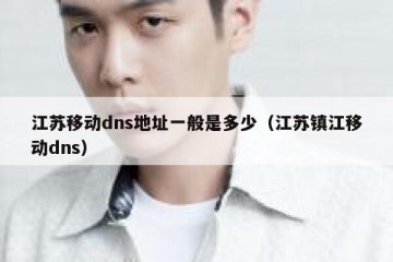 江苏移动dns地址一般是多少（江苏镇江移动dns）