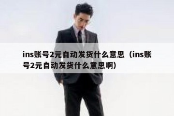 ins账号2元自动发货什么意思（ins账号2元自动发货什么意思啊）