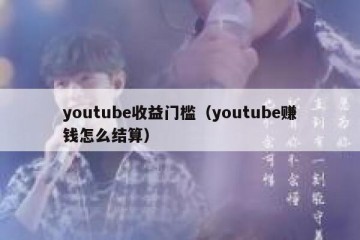 youtube收益门槛（youtube赚钱怎么结算）