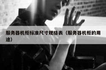 服务器机柜标准尺寸规格表（服务器机柜的用途）